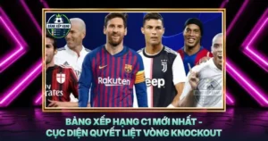 Bang Xep Hang C1 Moi Nhat Cuc Dien Quyet Liet Vong Knockout