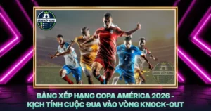 Bang Xep Hang Copa America 2026 Kich Tinh Cuoc Dua Vao Vong Knock Out