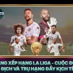 Bang Xep Hang La Liga Cuoc Dua Vo Dich Va Tru Hang Day Kich Tinh