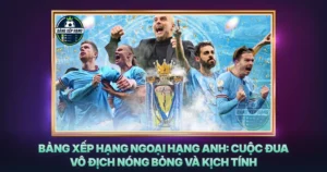 Bang Xep Hang Ngoai Hang Anh Cuoc Dua Vo Dich Nong Bong Va Kich Tinh