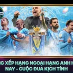 Bang Xep Hang Ngoai Hang Anh Hom Nay Cuoc Dua Kich Tinh