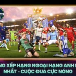 Bang Xep Hang Ngoai Hang Anh Moi Nhat Cuoc Dua Cuc Nong