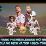 Bang Xep Hang Premier League Moi Nhat Cuoc Dua Vo Dich Va Top 4 Kich Tinh