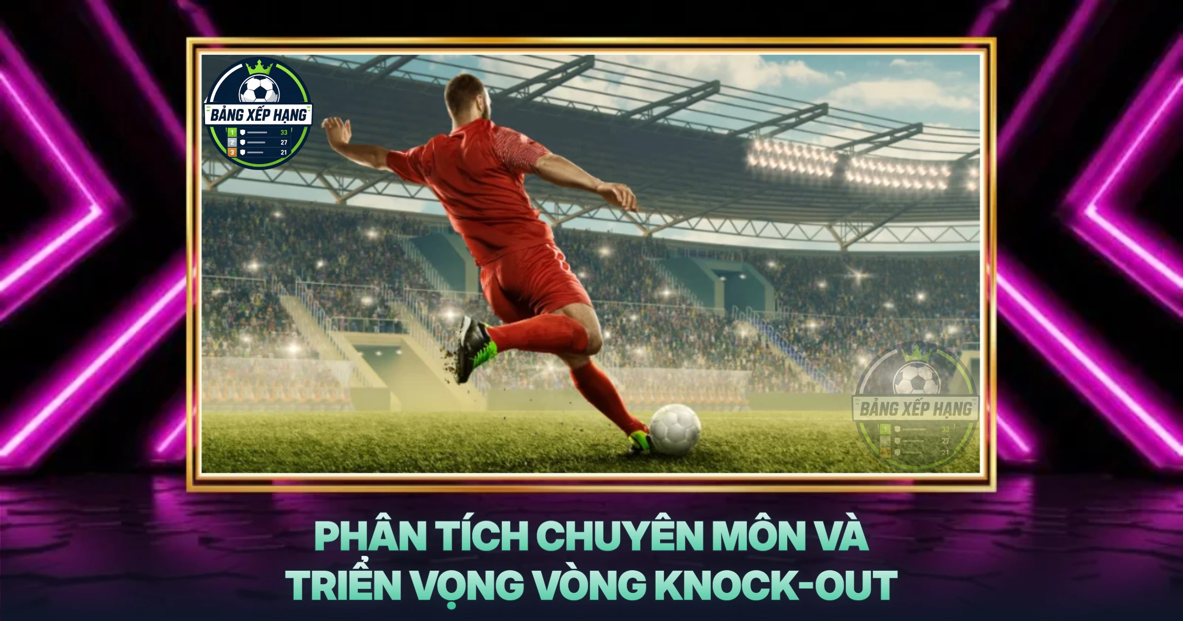 Phân Tích Chuyên Môn Và Triển Vọng Vòng Knock-out