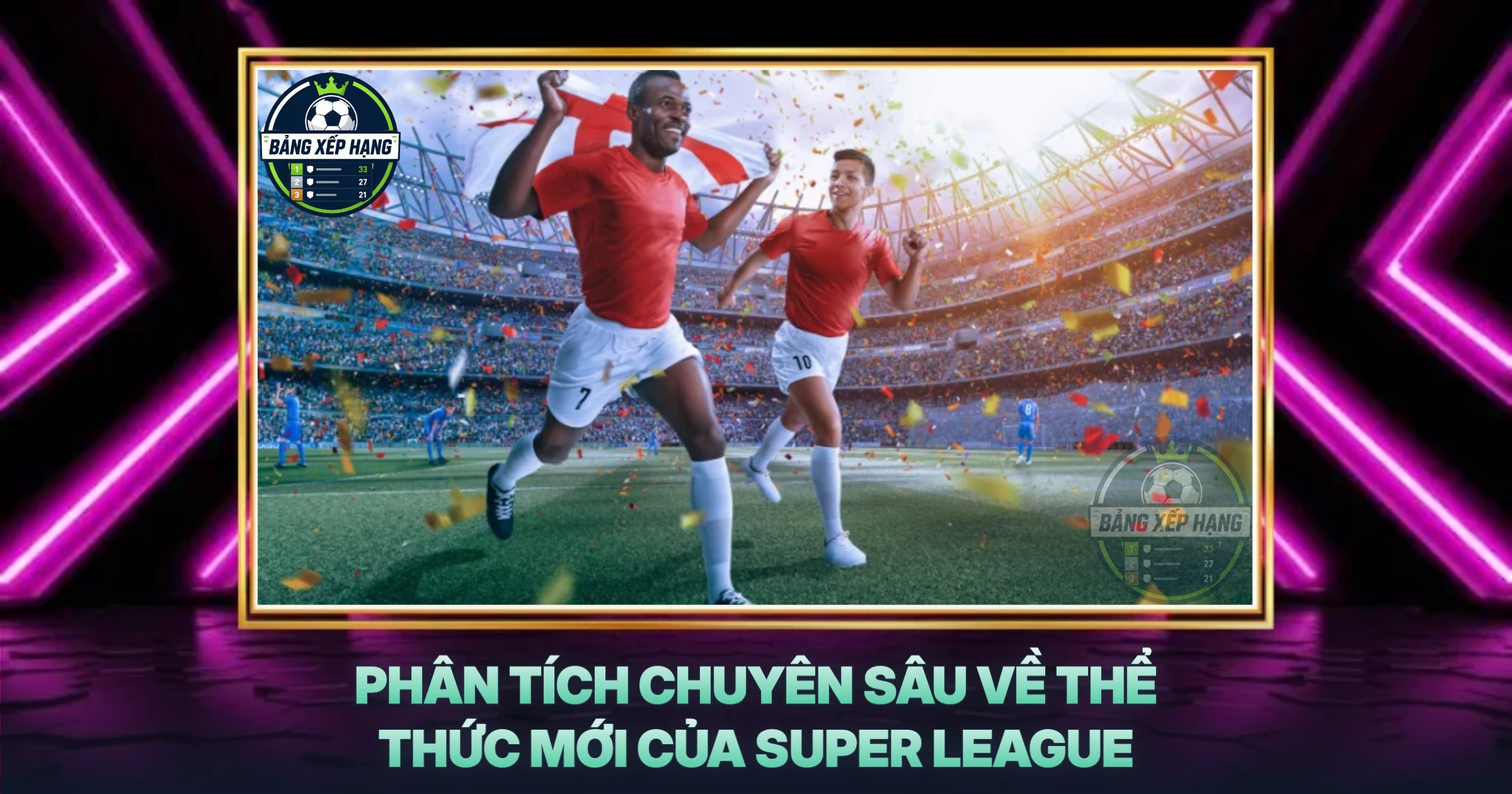 Phân Tích Chuyên Sâu Về Thể Thức Mới Của Super League