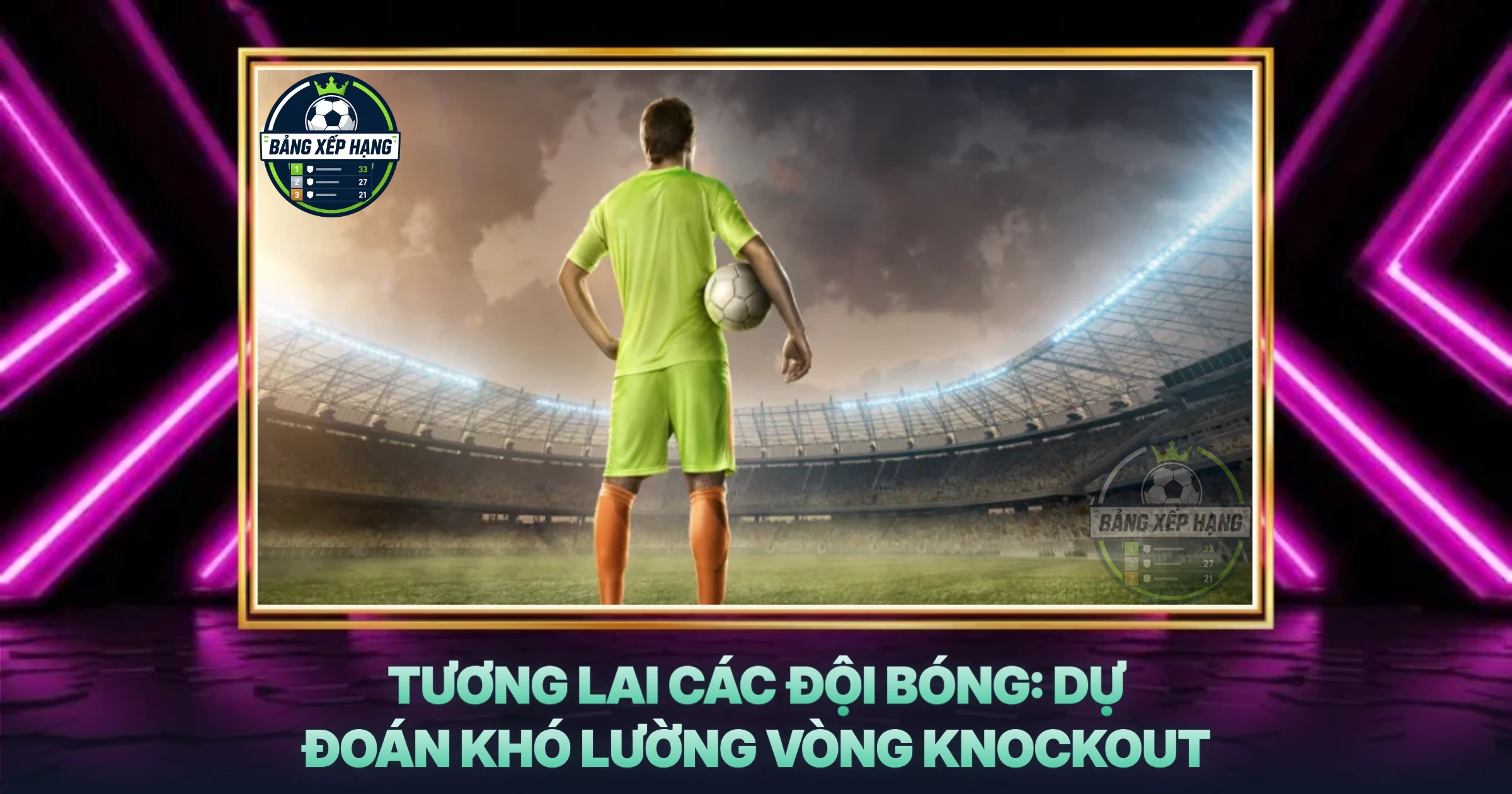 Tương Lai Các Đội Bóng: Dự Đoán Khó Lường Vòng Knockout